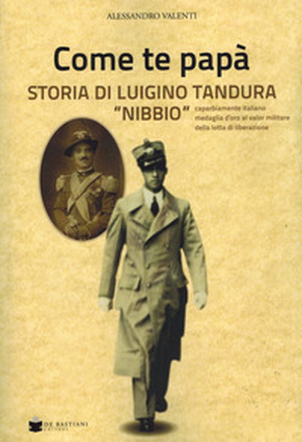 Come te papà. Storia di Luigino Tandura «Nibbio» caparbiamente italiano medaglia d'oro al valor militare della lotta di liberazione - Librerie.coop Come te papà. Storia di Luigino Tandura «Nibbio» caparbiamente italiano medaglia d'oro al valor militare della lotta di liberazione - Librerie.coop