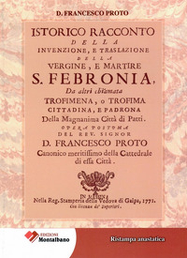 Istorico racconto della Invenzione, e traslazione della vergine e martire S. Febronia, da altri chiamata Trofimena, o Trofima. Cittadina, e Padrona della magnanima Città di Patti - Librerie.coop Istorico racconto della Invenzione, e traslazione della vergine e martire S. Febronia, da altri chiamata Trofimena, o Trofima. Cittadina, e Padrona della magnanima Città di Patti - Librerie.coop