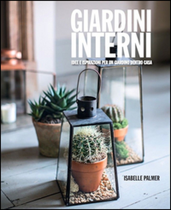 Giardini interni. Idee e ispirazioni per un giardino dentro casa - Librerie.coop Giardini interni. Idee e ispirazioni per un giardino dentro casa - Librerie.coop