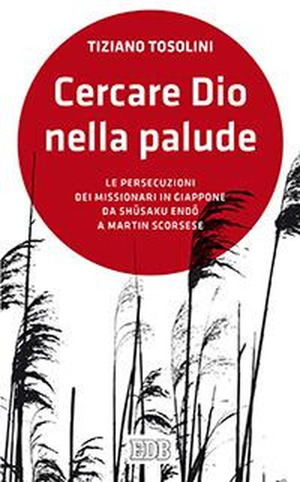 Cercare Dio nella palude. Le persecuzioni dei missionari in Giappone da Shusaki Endo a Martin Scorsese - Librerie.coop Cercare Dio nella palude. Le persecuzioni dei missionari in Giappone da Shusaki Endo a Martin Scorsese - Librerie.coop