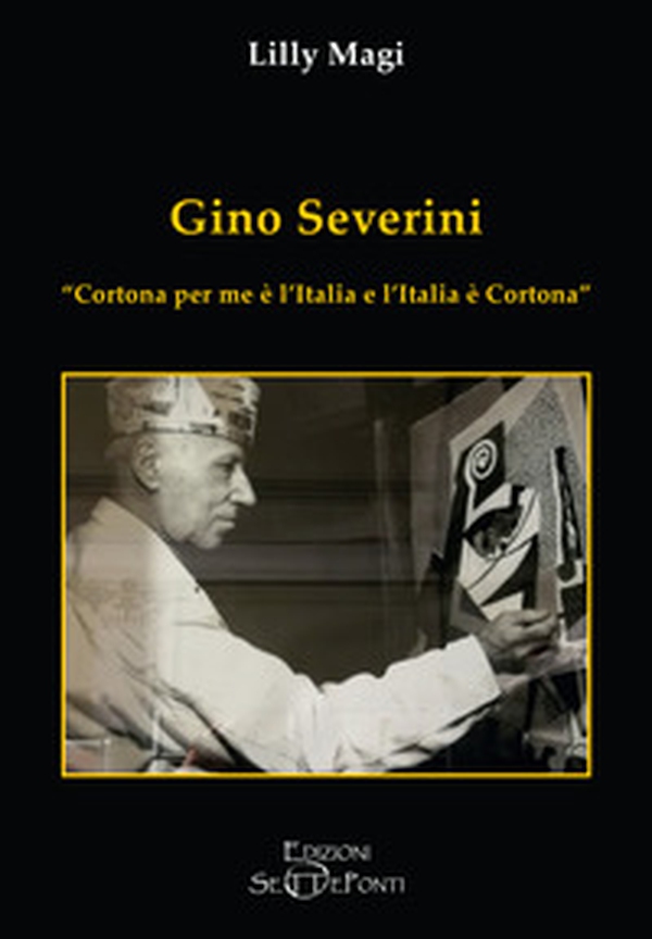 Gino Severini. «Cortona per me è l'Italia e l'Italia è Cortona» - Librerie.coop Gino Severini. «Cortona per me è l'Italia e l'Italia è Cortona» - Librerie.coop