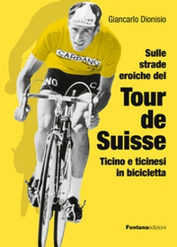 Sulle strade eroiche del Tour de Suisse. Ticino e ticinesi in bicicletta - Librerie.coop