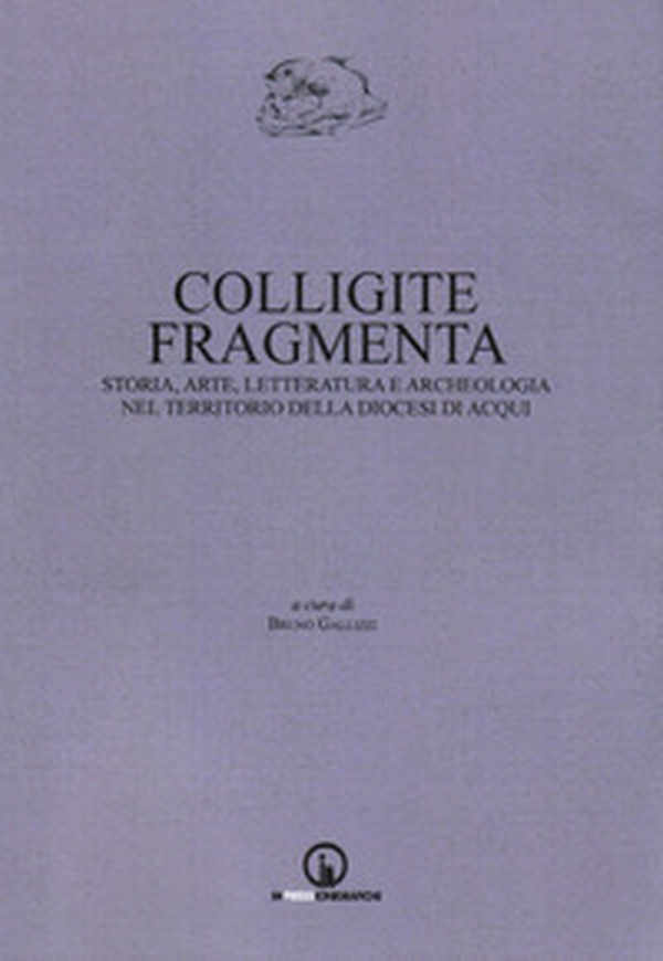 Colligite fragmenta. Storia, arte, letteratura e archeologia nel territorio della Diocesi di Acqui - Librerie.coop Colligite fragmenta. Storia, arte, letteratura e archeologia nel territorio della Diocesi di Acqui - Librerie.coop