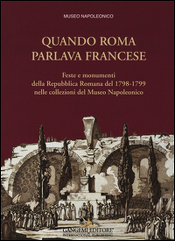 Quando Roma parlava francese. Feste e monumenti della Repubblica Romana del 1798-1799 nelle collezioni del Museo Napoleonico - Librerie.coop Quando Roma parlava francese. Feste e monumenti della Repubblica Romana del 1798-1799 nelle collezioni del Museo Napoleonico - Librerie.coop