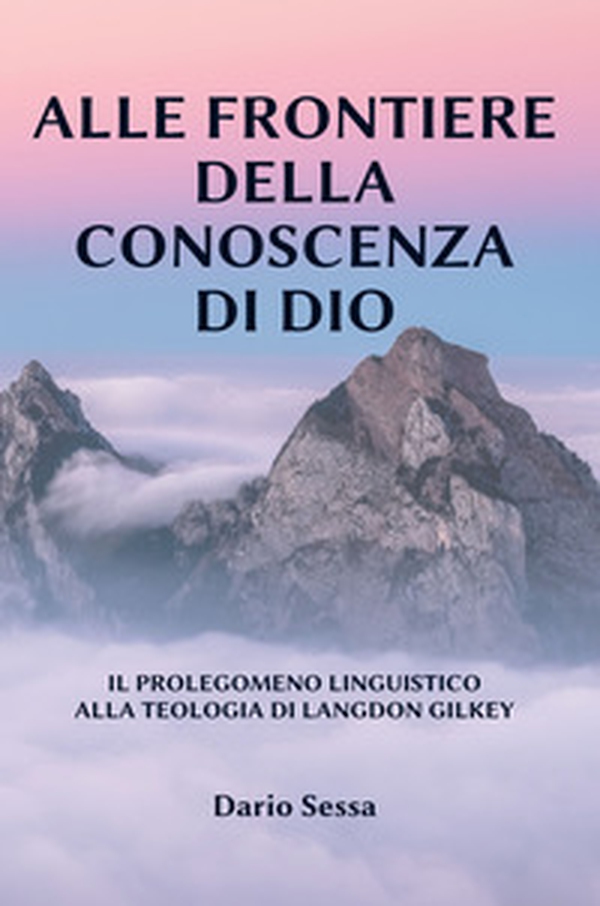 Alle frontiere della conoscenza di Dio. Il prolegomeno linguistico alla teologia di Langdon Gilkey - Librerie.coop Alle frontiere della conoscenza di Dio. Il prolegomeno linguistico alla teologia di Langdon Gilkey - Librerie.coop