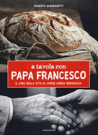 A tavola con papa Francesco. Il cibo nella vita di Jorge Mario Bergoglio - Librerie.coop