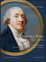 Domenico Bossi 1767-1853. Da Venezia al nord Europa. La carriera di un maestro del ritratto in miniatura - Librerie.coop