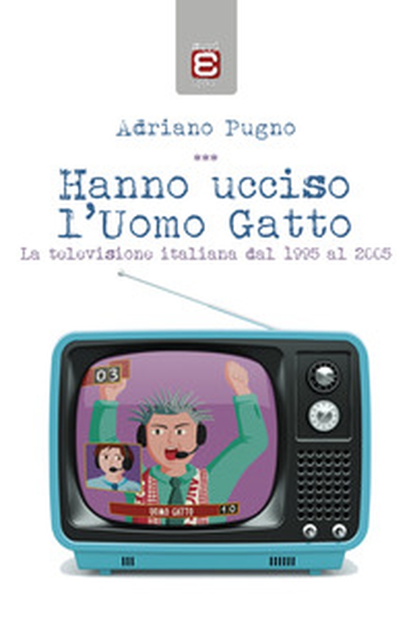 Hanno ucciso l'Uomo Gatto. La televisione italiana dal 1995 al 2005 - Librerie.coop Hanno ucciso l'Uomo Gatto. La televisione italiana dal 1995 al 2005 - Librerie.coop