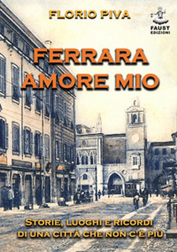 Ferrara amore mio. Storie, luoghi e ricordi di una città che non c'è più - Librerie.coop Ferrara amore mio. Storie, luoghi e ricordi di una città che non c'è più - Librerie.coop