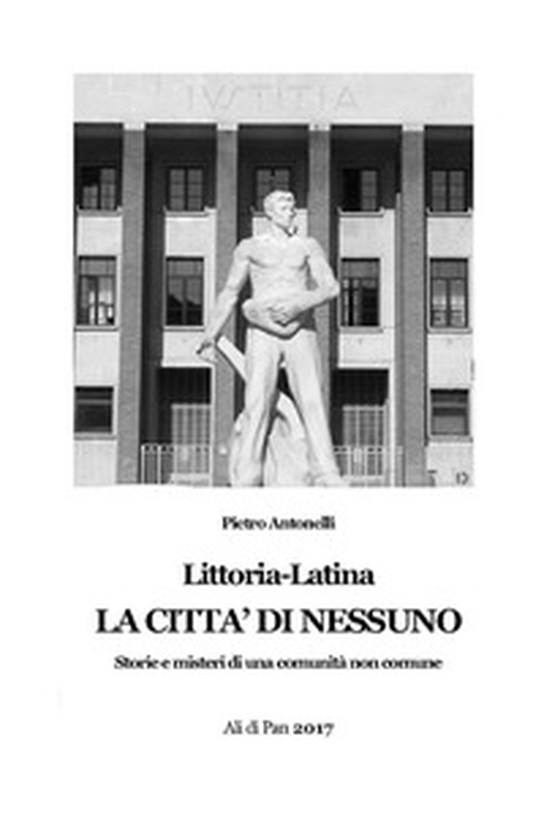Littoria-Latina. La città di nessuno. Storie e misteri di una comunità non comune - Librerie.coop Littoria-Latina. La città di nessuno. Storie e misteri di una comunità non comune - Librerie.coop