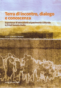 Terra di incontro, dialogo e conoscenza. Esperienze di educazione al patrimonio culturale in Friuli Venezia Giulia - Librerie.coop