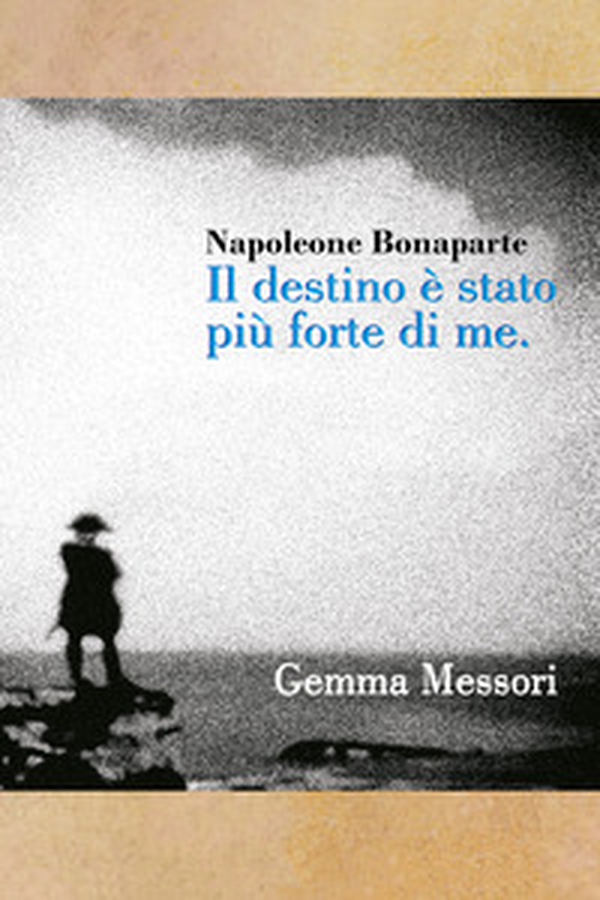 Il destino è stato più forte di me. Inquietudini, passioni, vittorie e sconfitte di Napoleone Bonaparte - Librerie.coop Il destino è stato più forte di me. Inquietudini, passioni, vittorie e sconfitte di Napoleone Bonaparte - Librerie.coop