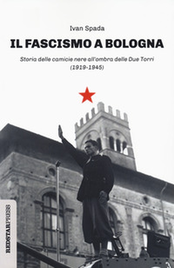 Il fascismo a Bologna. Storia delle camicie nere all'ombra delle Due Torri (1919-1945) - Librerie.coop Il fascismo a Bologna. Storia delle camicie nere all'ombra delle Due Torri (1919-1945) - Librerie.coop
