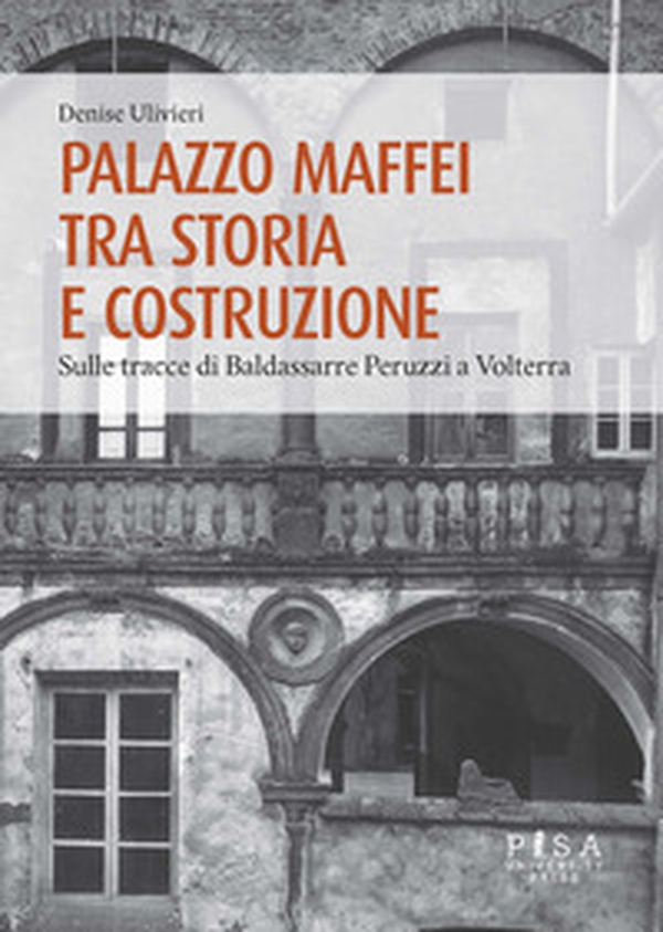 Palazzo Maffei tra storia e costruzione. Sulle tracce di Baldassarre Peruzzi a Volterra - Librerie.coop Palazzo Maffei tra storia e costruzione. Sulle tracce di Baldassarre Peruzzi a Volterra - Librerie.coop