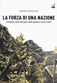 La forza di una nazione. I carabinieri caduti nella guerra della repubblica contro la mafia - Librerie.coop
