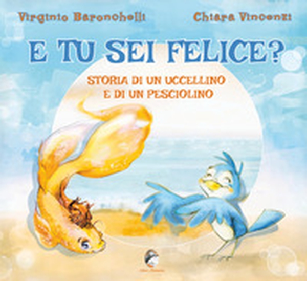 E tu sei felice? Storia di un uccellino e di un pesciolino - Librerie.coop E tu sei felice? Storia di un uccellino e di un pesciolino - Librerie.coop
