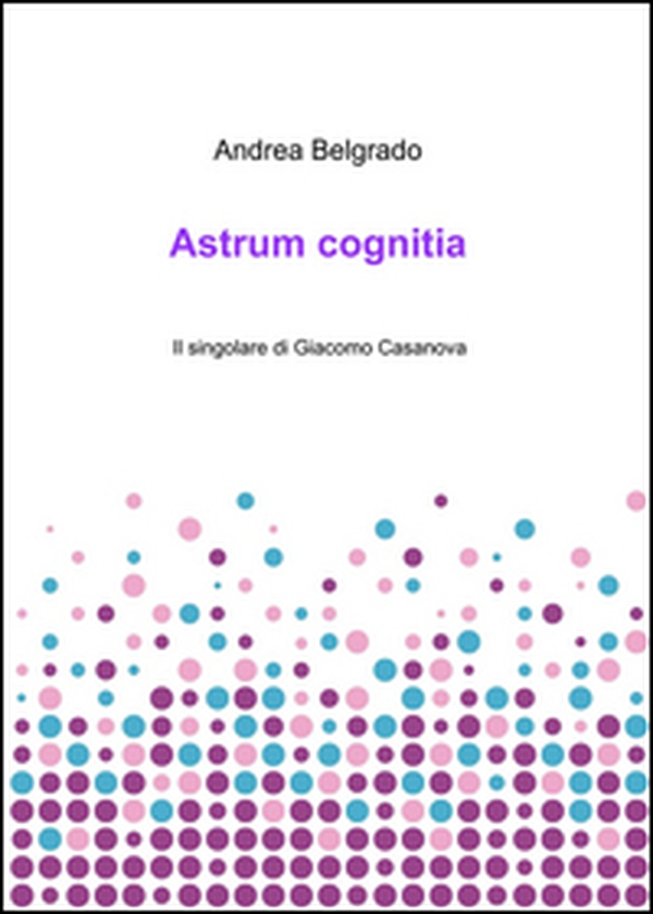 Astrum cognitia. Il singolare di Giacomo Casanova - Librerie.coop Astrum cognitia. Il singolare di Giacomo Casanova - Librerie.coop