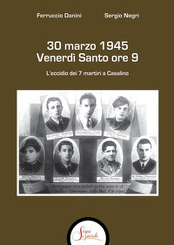 30 marzo 1945 venerdì Santo ore 9. L'eccidio dei 7 martiri a Casalino - Librerie.coop 30 marzo 1945 venerdì Santo ore 9. L'eccidio dei 7 martiri a Casalino - Librerie.coop