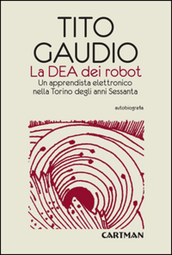 La Dea dei robot. Un apprendista elettronico nella Torino degli anni Sessanta - Librerie.coop La Dea dei robot. Un apprendista elettronico nella Torino degli anni Sessanta - Librerie.coop