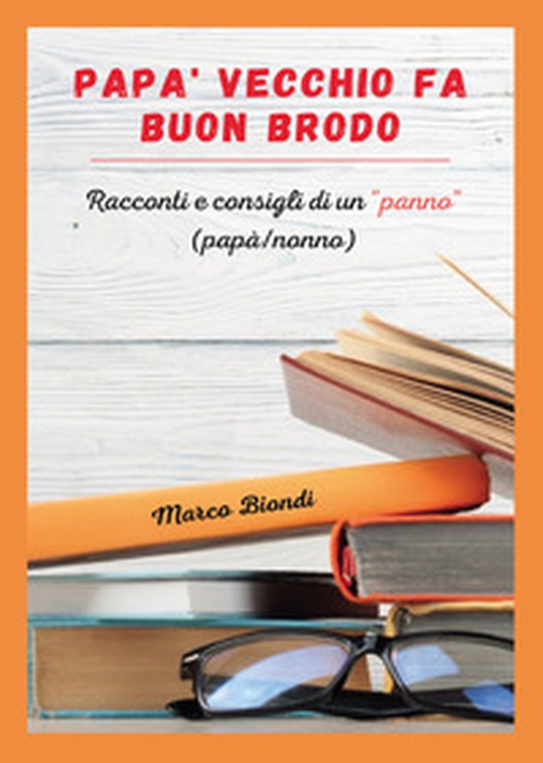 Papà vecchio fa buon brodo. Racconti e consigli di vita di un «panno» (papà/nonno) - Librerie.coop Papà vecchio fa buon brodo. Racconti e consigli di vita di un «panno» (papà/nonno) - Librerie.coop