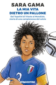 La mia vita dietro un pallone. Dai Topolini di Trieste al Mondiale, storia di una campionessa del calcio - Librerie.coop