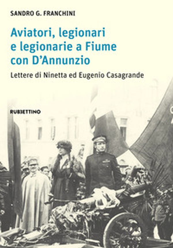 Aviatori, legionari e legionarie a Fiume con D'Annunzio. Lettere di Ninetta ed Eugenio Casagrande - Librerie.coop Aviatori, legionari e legionarie a Fiume con D'Annunzio. Lettere di Ninetta ed Eugenio Casagrande - Librerie.coop
