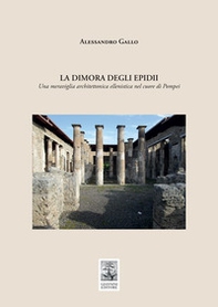 La dimora degli Epidii. Una meraviglia architettonica ellenistica nel cuore di Pompei - Librerie.coop