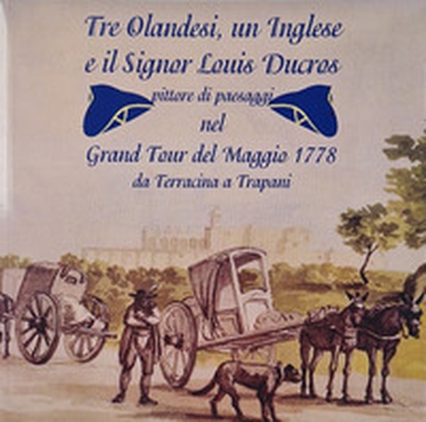 Tre olandesi, un inglese e il signor Luis Ducros. Pittore di paesaggi nel Grand Tour del Maggio 1778 da Terracina a Trapani - Librerie.coop Tre olandesi, un inglese e il signor Luis Ducros. Pittore di paesaggi nel Grand Tour del Maggio 1778 da Terracina a Trapani - Librerie.coop