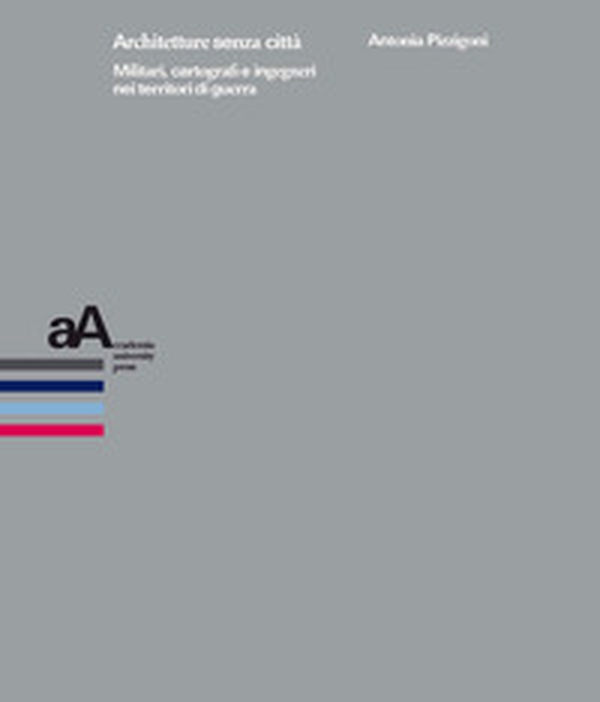 Architetture senza città. Militari, cartografi e ingegneri nei territori di guerra - Librerie.coop Architetture senza città. Militari, cartografi e ingegneri nei territori di guerra - Librerie.coop
