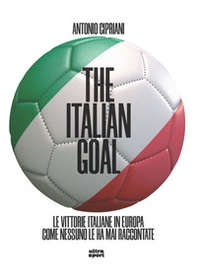 The italian goal. Le vittorie italiane in Europa come nessuno le ha mai raccontate - Librerie.coop