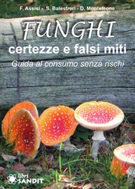 Funghi. Certezze e falsi miti. Guida al consumo senza rischi - Librerie.coop