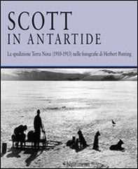 Scott in Antartide. La spedizione Terra Nova (1910-1913) nelle fotografie di Herbert Ponting - Librerie.coop