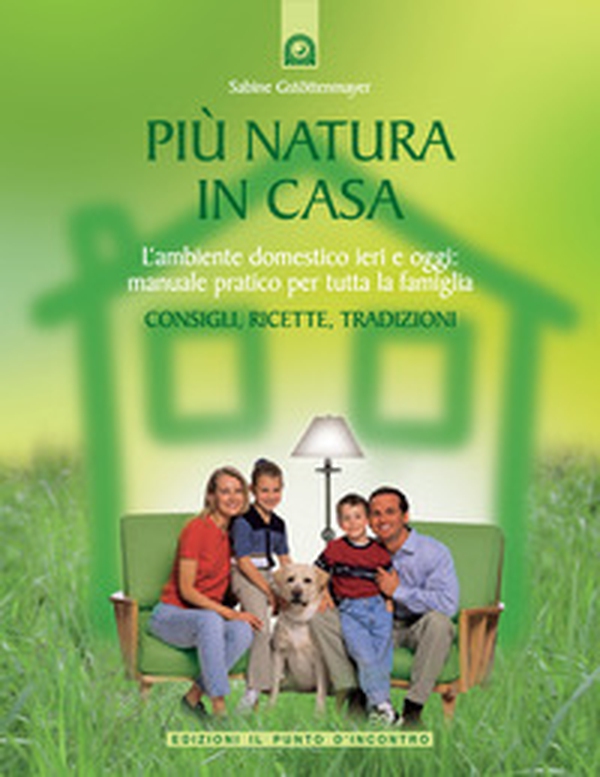 Più natura in casa. L'ambiente domestico ieri e oggi: manuale pratico per tutta la famiglia. Consigli, ricette, tradizioni - Librerie.coop Più natura in casa. L'ambiente domestico ieri e oggi: manuale pratico per tutta la famiglia. Consigli, ricette, tradizioni - Librerie.coop