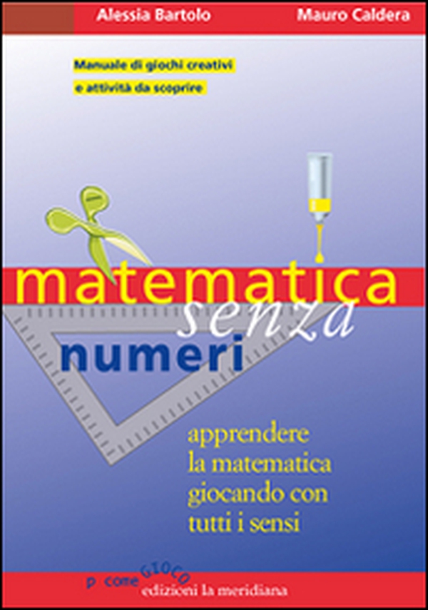 Matematica senza numeri. Apprendere la matematica giocando con tutti i sensi. Manuale di giochi creativi e attività da scoprire - Librerie.coop Matematica senza numeri. Apprendere la matematica giocando con tutti i sensi. Manuale di giochi creativi e attività da scoprire - Librerie.coop
