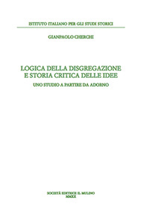 Logica della disgregazione e storia critica delle idee. Uno studio a partire da Adorno - Librerie.coop Logica della disgregazione e storia critica delle idee. Uno studio a partire da Adorno - Librerie.coop