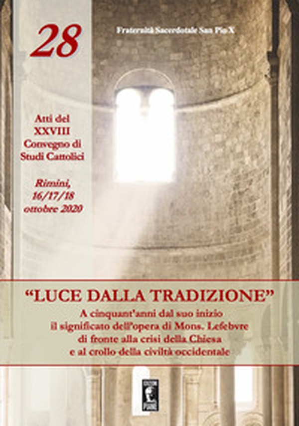 «Luce dalla tradizione». A cinquant'anni dal suo inizio il significato dell'opera di Mons. Lefebvre di fronte alla crisi della Chiesa e al crollo della civiltà occidentale. Atti del XXVIII Convegno di Studi Cattolici (Rimini, 16-17-18 ottobre 2020) - Librerie.coop «Luce dalla tradizione». A cinquant'anni dal suo inizio il significato dell'opera di Mons. Lefebvre di fronte alla crisi della Chiesa e al crollo della civiltà occidentale. Atti del XXVIII Convegno di Studi Cattolici (Rimini, 16-17-18 ottobre 2020) - Librerie.coop