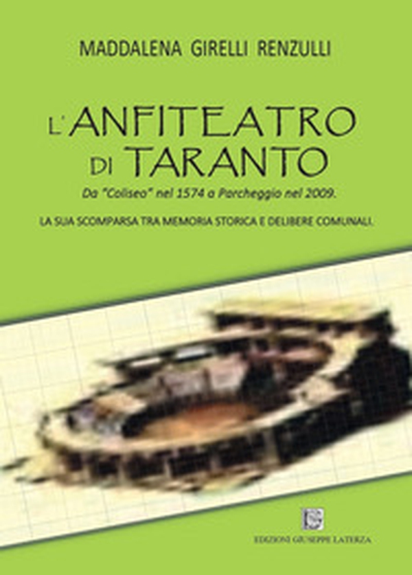 L'anfiteatro di Taranto. Da «Coliseo» nel 1574 a Parcheggio nel 2009. La sua scomparsa tra memoria storica e delibere comunali - Librerie.coop L'anfiteatro di Taranto. Da «Coliseo» nel 1574 a Parcheggio nel 2009. La sua scomparsa tra memoria storica e delibere comunali - Librerie.coop