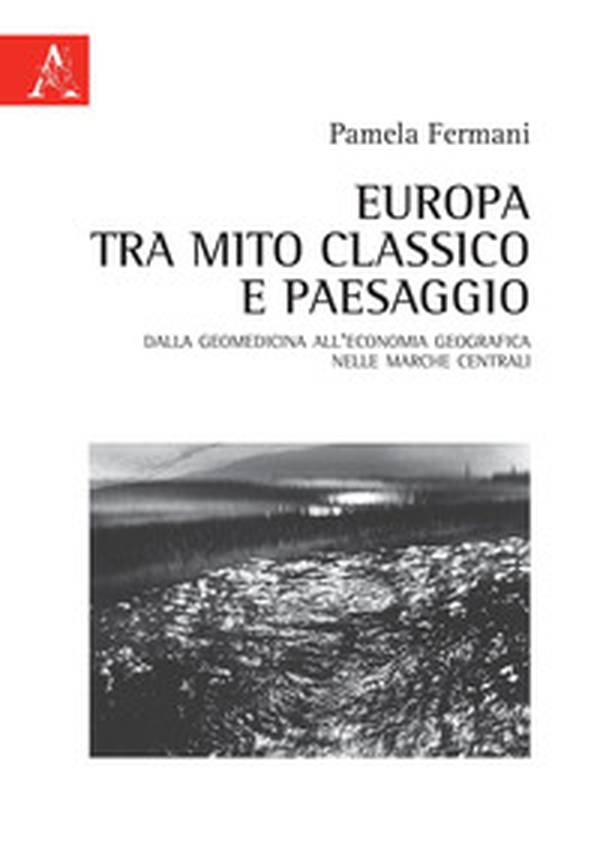 Europa tra mito classico e paesaggio. Dalla geomedicina all'economia geografica nelle Marche centrali - Librerie.coop Europa tra mito classico e paesaggio. Dalla geomedicina all'economia geografica nelle Marche centrali - Librerie.coop