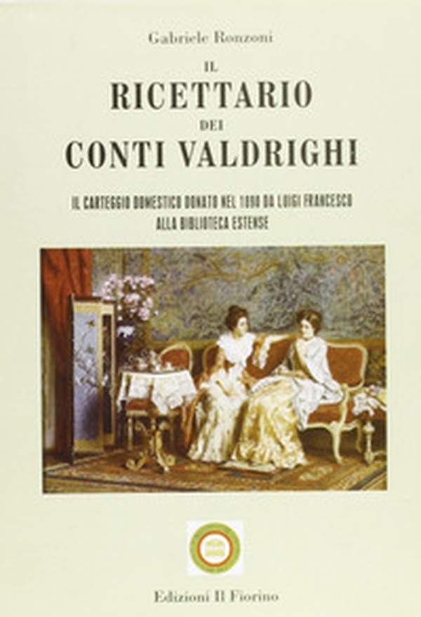 Il ricettario dei conti Valdrighi. Il carteggio domestico donato nel 1890 da Luigi Francesco alla biblioteca Estense - Librerie.coop Il ricettario dei conti Valdrighi. Il carteggio domestico donato nel 1890 da Luigi Francesco alla biblioteca Estense - Librerie.coop