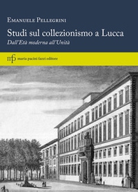 Studi sul collezionismo a Lucca. Dall'Età moderna all'Unità - Librerie.coop
