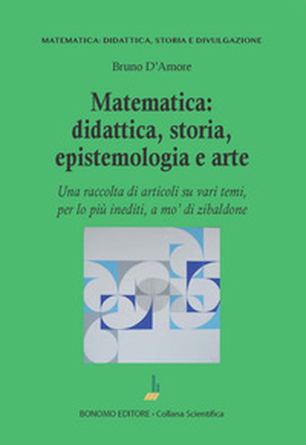 Matematica: didattica, storia, epistemologia e arte. Una raccolta di articoli su vari temi, per lo più inediti, a mo' di zibaldone - Librerie.coop Matematica: didattica, storia, epistemologia e arte. Una raccolta di articoli su vari temi, per lo più inediti, a mo' di zibaldone - Librerie.coop