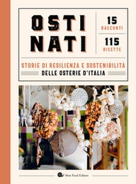 Ostinati. Storie di resilienza e sostenibilità delle osterie d'Italia. 15 racconti. 115 ricette - Librerie.coop