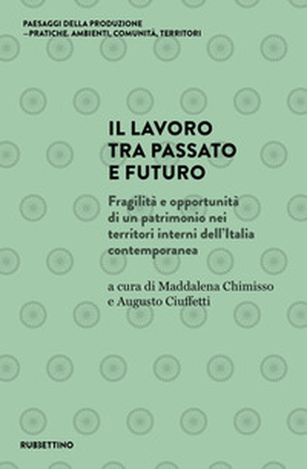 Il lavoro tra passato e futuro. Fragilità e opportunità di un patrimonio nei territori interni dell'Italia contemporanea - Librerie.coop Il lavoro tra passato e futuro. Fragilità e opportunità di un patrimonio nei territori interni dell'Italia contemporanea - Librerie.coop