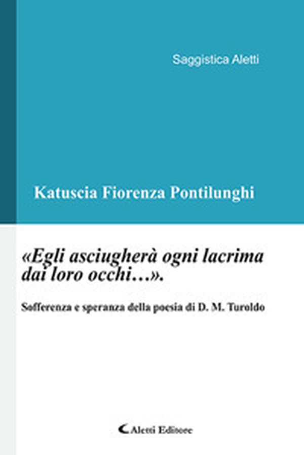 «Egli asciugherà ogni lacrima dai loro occhi...». Sofferenza e speranza nella poesia di D. M. Turoldo - Librerie.coop «Egli asciugherà ogni lacrima dai loro occhi...». Sofferenza e speranza nella poesia di D. M. Turoldo - Librerie.coop