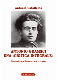 Antonio Gramsci. Una «critica integrale». Giornalismo, letteratura e teatro - Librerie.coop