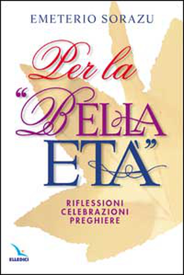 Per la «Bella età». Riflessioni, celebrazioni, preghiere - Librerie.coop Per la «Bella età». Riflessioni, celebrazioni, preghiere - Librerie.coop