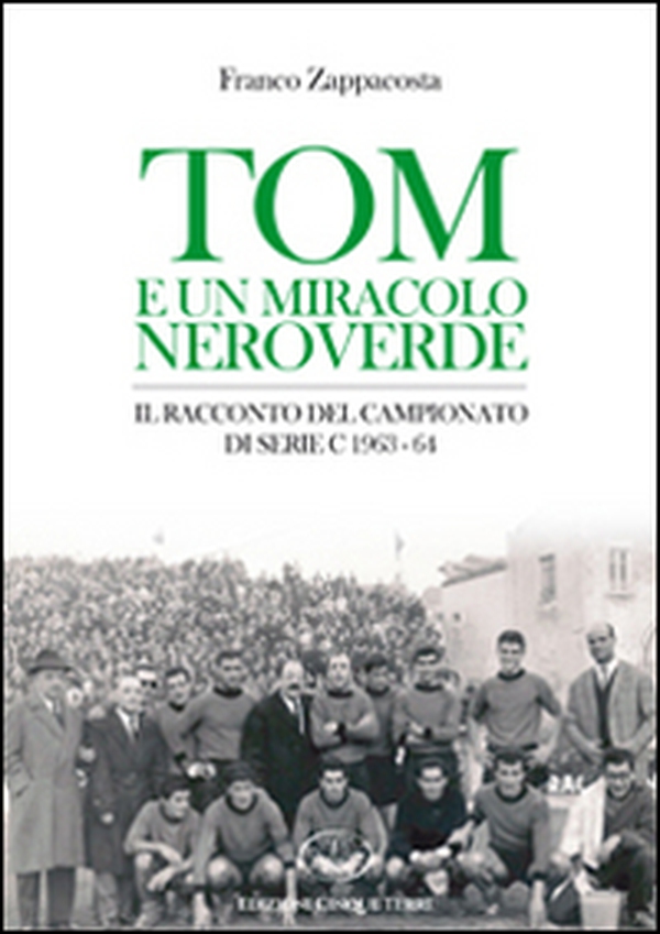 Tom e un miracolo neroverde. Il racconto del campionato di serie C 1963-64 - Librerie.coop Tom e un miracolo neroverde. Il racconto del campionato di serie C 1963-64 - Librerie.coop