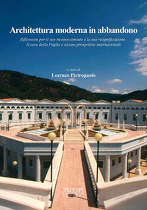 Architettura moderna in abbandono. Riflessioni per il suo riconoscimento e la sua significazione. Il caso della Puglia e alcune prospettive internazionali - Librerie.coop Architettura moderna in abbandono. Riflessioni per il suo riconoscimento e la sua significazione. Il caso della Puglia e alcune prospettive internazionali - Librerie.coop