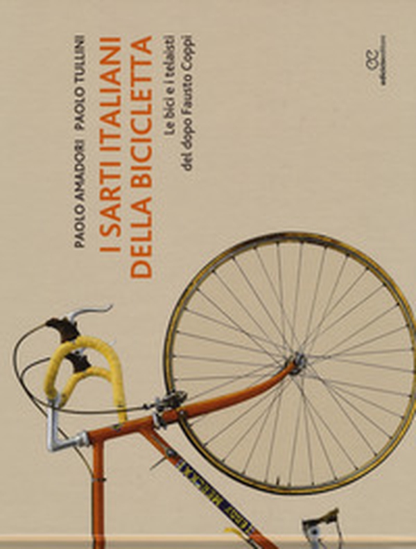 I sarti italiani della bicicletta. Le bici e i telaisti del dopo Fausto Coppi - Librerie.coop I sarti italiani della bicicletta. Le bici e i telaisti del dopo Fausto Coppi - Librerie.coop