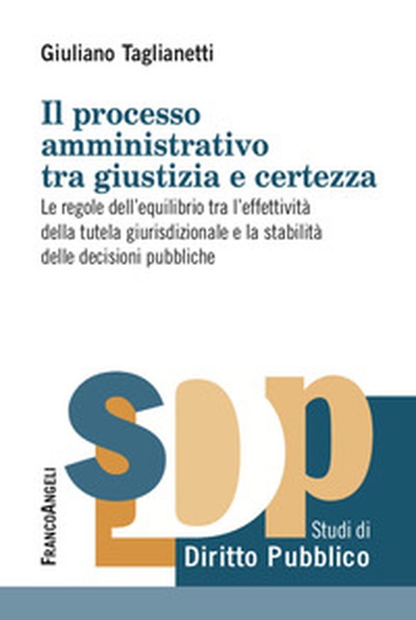 Il processo amministrativo tra giustizia e certezza. Le regole dell'equilibrio tra l'effettività della tutela giurisdizionale e la stabilità delle decisioni pubbliche - Librerie.coop Il processo amministrativo tra giustizia e certezza. Le regole dell'equilibrio tra l'effettività della tutela giurisdizionale e la stabilità delle decisioni pubbliche - Librerie.coop